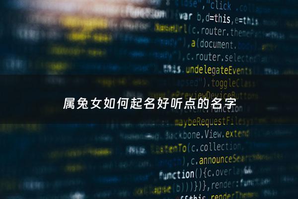 属兔女如何起名好听点的名字 - 属兔女用什么名字