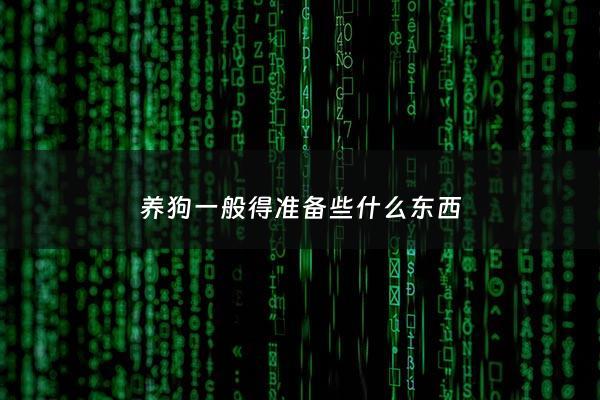 养狗一般得准备些什么东西 - 养狗应该准备什么