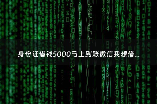 身份证借钱5000马上到账微信我想借3000 我想借3000 - 凭身份证借钱1000
