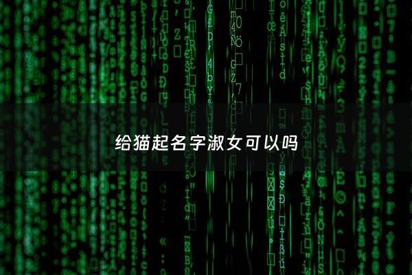 给猫起名字淑女可以吗 - 给猫起名字可以起什么