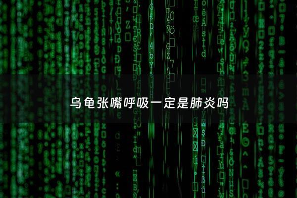 乌龟张嘴呼吸***是***吗 - 乌龟张嘴呼吸是感冒还是***