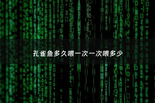 孔雀鱼多久喂一次一次喂多少 - 孔雀鱼应该多久喂一次