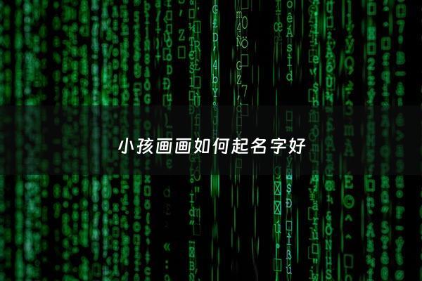 小孩画画如何起名字好 - 小孩画画的