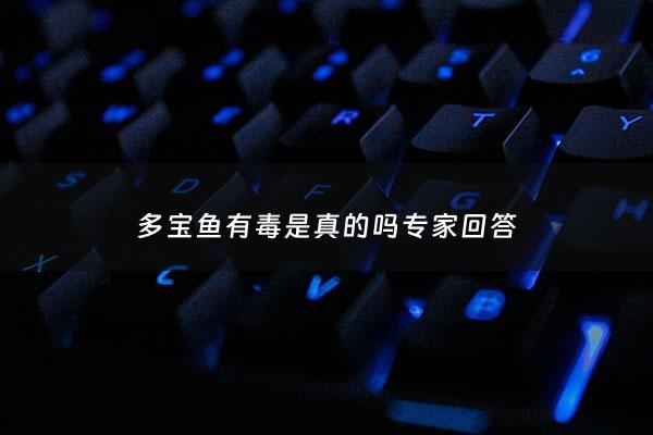 多宝鱼有毒是真的吗专家回答 - 多宝鱼对身体有什么好处