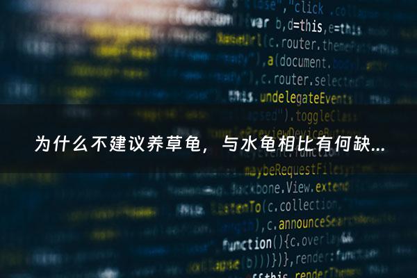 为什么不建议养草龟，与水龟相比有何缺点 - 草龟是水养还是陆养