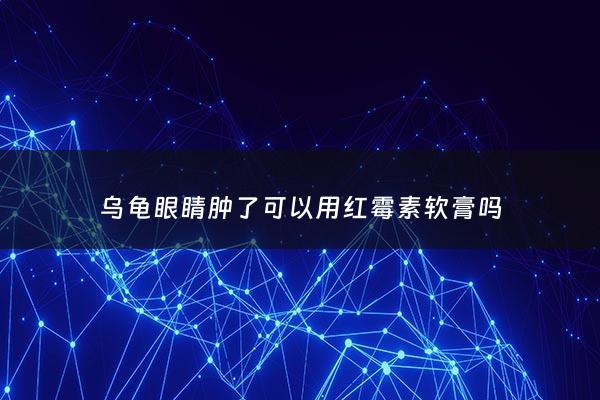 乌龟眼睛肿了可以用红霉素软膏吗 - 乌龟眼睛肿了用红霉素软膏怎么涂法