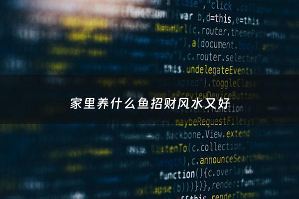 家里养什么鱼招财风水又好 - 家中养啥鱼招财