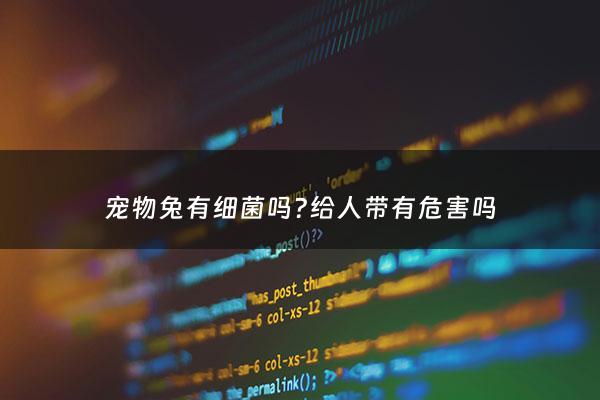 宠物兔有细菌吗?给人带有危害吗 - 宠物兔有细菌吗?给人带有危害吗***
