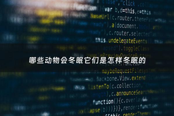 哪些动物会冬眠它们是怎样冬眠的 - 哪些动物会冬眠10种