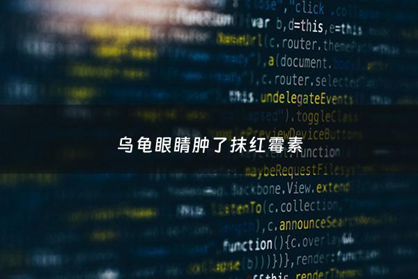 乌龟眼睛肿了抹红霉素 - 乌龟眼睛肿了抹红霉素管用吗