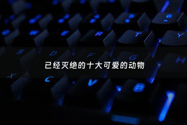 已经灭绝的十大可爱的动物 - 已经灭绝的十大可爱的动物图片