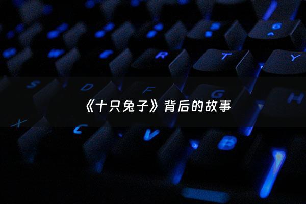 《十只兔子》背后的故事 - 十只兔子的幕后故事