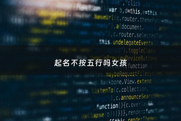 起名不按五行吗女孩 - 起名字不按照五行来行不行