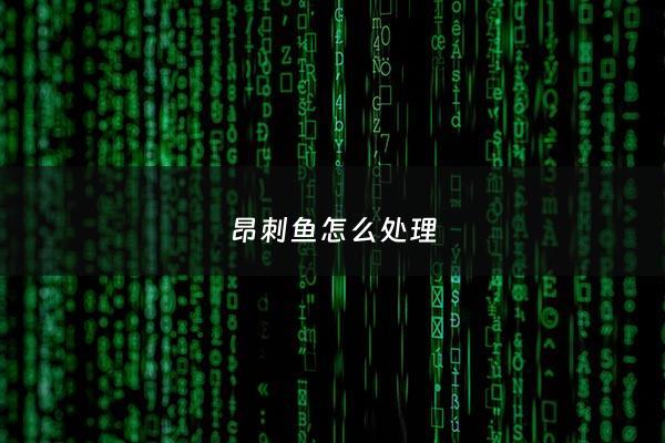 昂刺鱼怎么处理 - 昂刺鱼怎么处理内脏教程