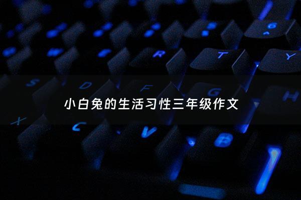 小白兔的生活习性三年级*** - 小白兔的生活特征***