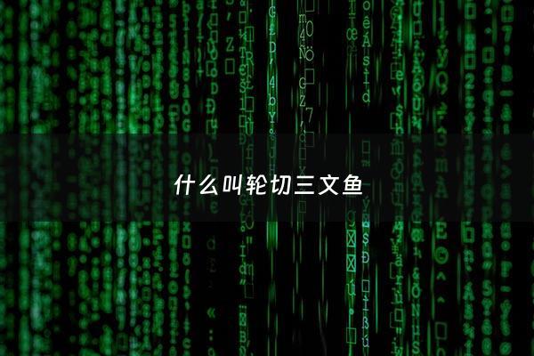 什么叫轮切三文鱼 - 三文鱼轮切和圆切