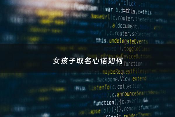 女孩子取名心诺如何 - 心若这个名字怎么样