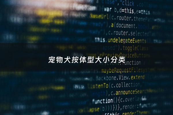 宠物犬按体型大小分类 - 宠物狗体型大小排名