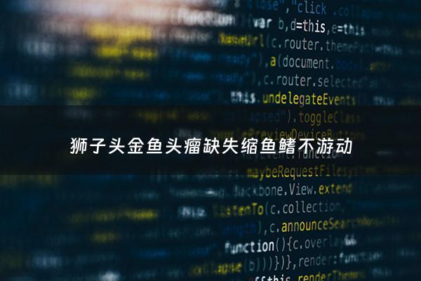 狮子头金鱼头瘤缺失缩鱼鳍不游动 - 狮子头金鱼头瘤散开
