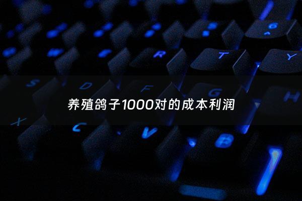 养殖鸽子1000对的成本利润 - 养殖场鸽子利润