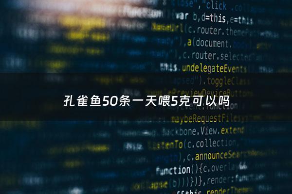 孔雀鱼50条一天喂5克可以吗 - 孔雀鱼一条吃多少