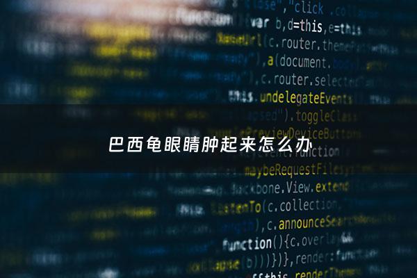 巴西龟眼睛肿起来怎么办 - 巴西龟眼睛肿起来怎么办图片