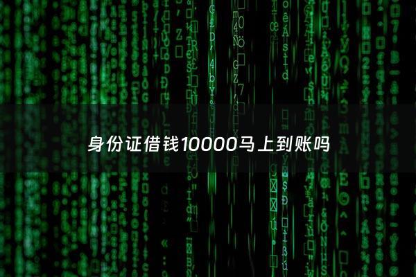 身份证借钱10000马上到账吗 - 身份证借1万