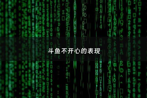 斗鱼不开心的表现 - 斗鱼不开心的表现是什么