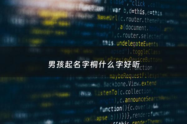 男孩起名字桐什么字好听 - 男孩桐字取名寓意什么