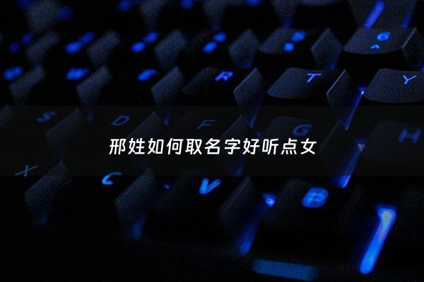 邢姓如何取名字好听点女 - 姓邢好听的女孩名字