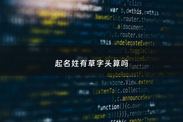 起名姓有草字头算吗 - 名字里带草字头的字好不好