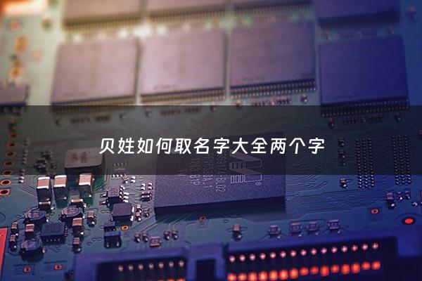 贝姓如何取名字大全两个字 - 贝字姓氏