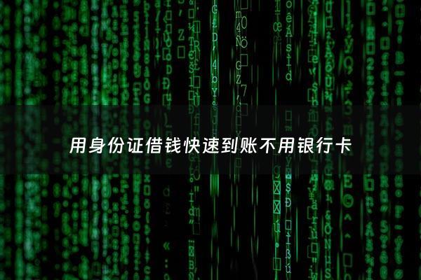 用身份证借钱快速到账不用银行卡 - 用身份证借钱快速到账不用银行卡可以吗