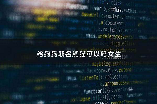 给狗狗取名熊猫可以吗女生 - 你可以给狗狗取名字吗