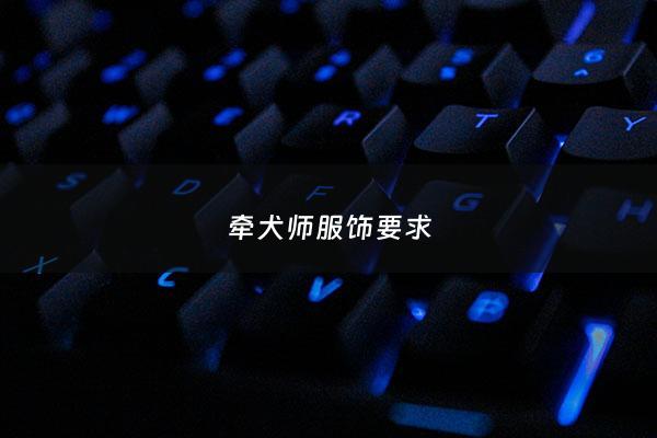 牵犬师服饰要求 - 牵犬师服饰要求是什么