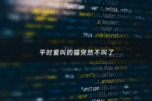 平时爱叫的猫突然不叫了 - 不爱叫的猫突然爱叫