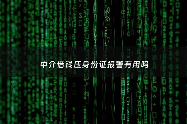 中介借钱压身份证报警有用吗 - 中介压身份证怎么处理欠他钱