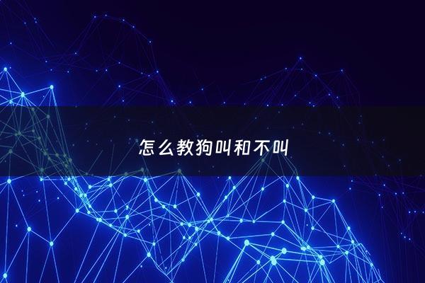 怎么教狗叫和不叫 - 怎样教狗叫