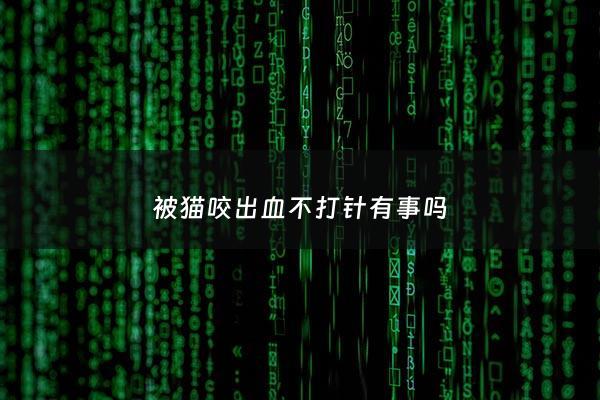 被猫咬出血不打针有事吗 - 被猫咬出血了不打疫苗没事吧