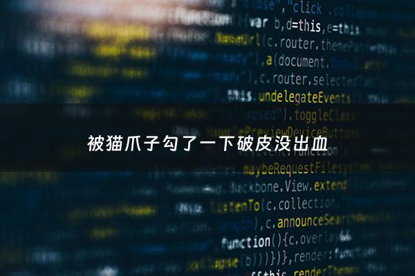 被猫爪子勾了一下破皮没出血 - 被猫爪子勾了一下破皮没出血一个月后打针有用吗