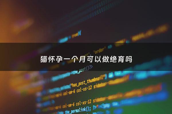 猫怀孕一个月可以做绝育吗 - 猫怀孕一个月可以驱虫吗