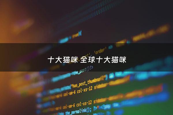 十大猫咪 全球十大猫咪 - 全球十大名猫有哪些