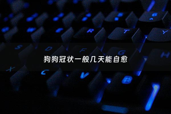 狗狗冠状一般几天能自愈 - 狗狗冠状痊愈的表现