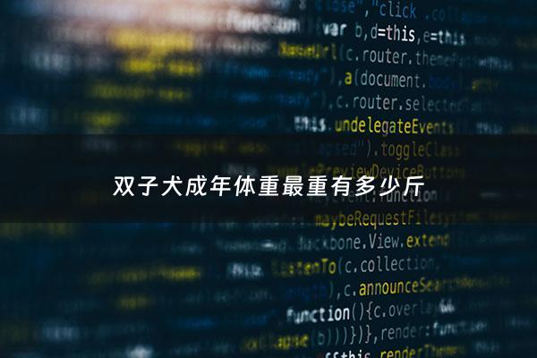 双子犬成年体重最重有多少斤 - 双子座的狗是什么狗