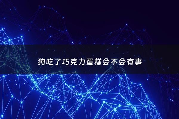 狗吃了巧克力蛋糕会不会有事 - 狗吃了巧克力蛋糕会出现什么症状