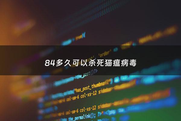 84多久可以杀死猫瘟病毒 - 84能杀死猫瘟病毒么