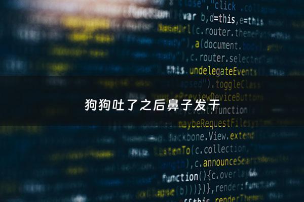 狗狗吐了之后鼻子发干 - 狗狗呕吐后鼻子很干燥该怎么办?