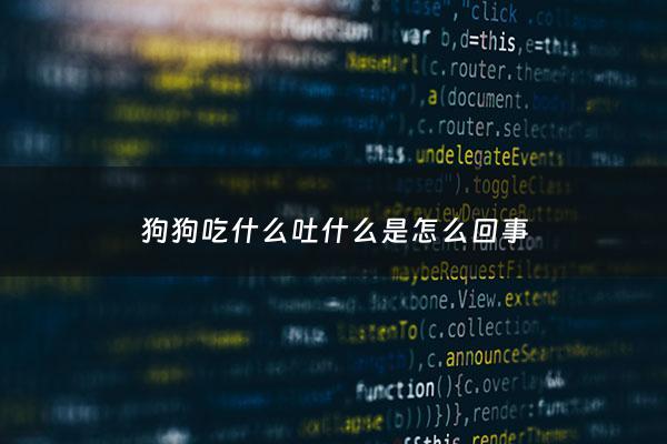 狗狗吃什么吐什么是怎么回事 - 狗狗吃什么吐什么吃什么药