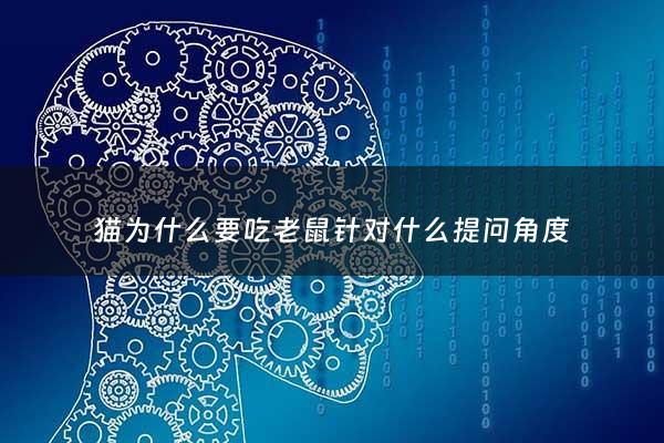 猫为什么要吃老鼠针对什么提问角度 - 关于猫为什么要吃老鼠