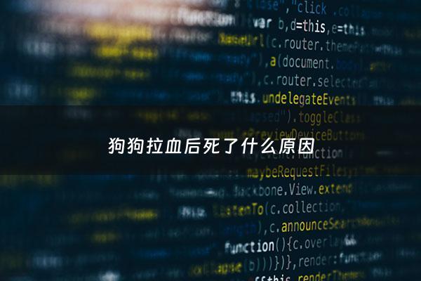 狗狗拉血后死了什么原因 - 狗狗拉血突然死亡